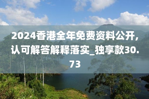 2024香港全年免費資料公開,認可解答解釋落實_獨享款30.73