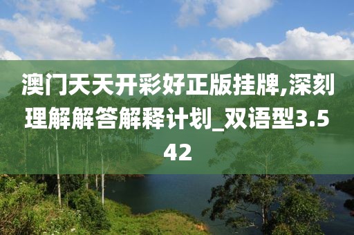 澳門天天開彩好正版掛牌,深刻理解解答解釋計劃_雙語型3.542