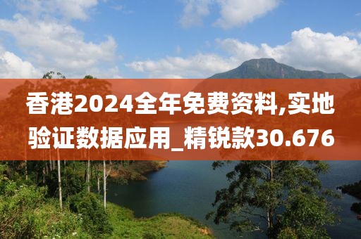 香港2024全年免費資料,實地驗證數據應用_精銳款30.676