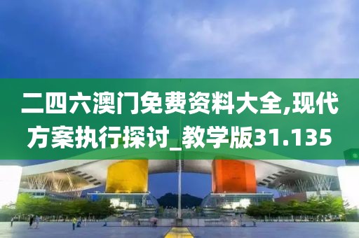 二四六澳門免費資料大全,現代方案執行探討_教學版31.135