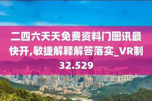 二四六天天免費資料門圖訊最快開,敏捷解釋解答落實_VR制32.529
