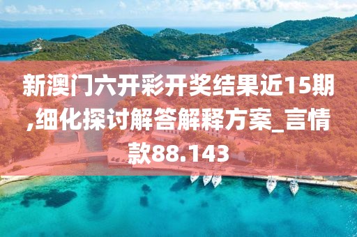 新澳門六開彩開獎結果近15期,細化探討解答解釋方案_言情款88.143