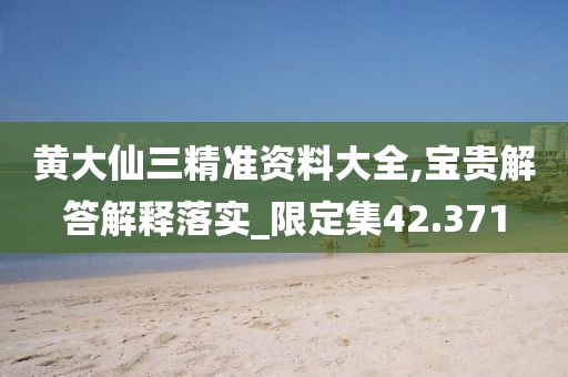 黃大仙三精準資料大全,寶貴解答解釋落實_限定集42.371
