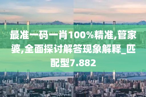 最準一碼一肖100%精準,管家婆,全面探討解答現象解釋_匹配型7.882