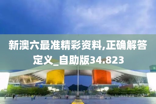 新澳六最準精彩資料,正確解答定義_自助版34.823