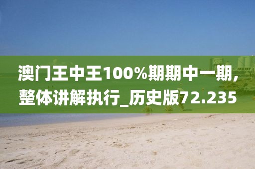 澳門王中王100%期期中一期,整體講解執行_歷史版72.235