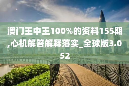 澳門王中王100%的資料155期,心機解答解釋落實_全球版3.052