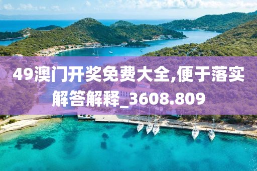49澳門開獎免費大全,便于落實解答解釋_3608.809