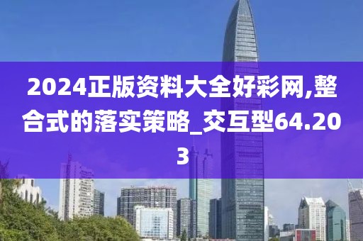 2024正版資料大全好彩網,整合式的落實策略_交互型64.203