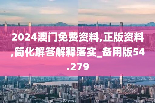 2024澳門免費資料,正版資料,簡化解答解釋落實_備用版54.279