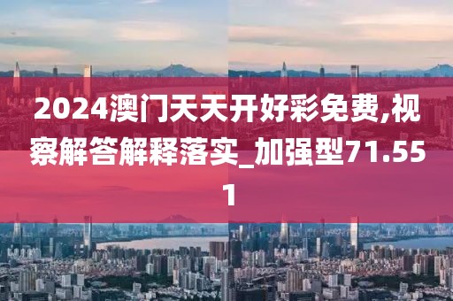 2024澳門天天開好彩免費,視察解答解釋落實_加強型71.551