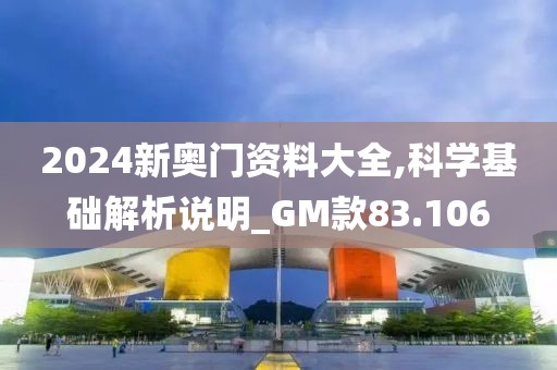 2024新奧門資料大全,科學基礎解析說明_GM款83.106