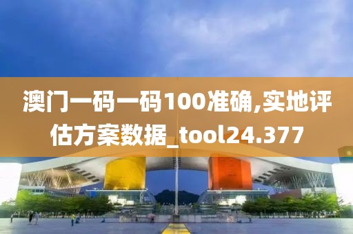 澳門一碼一碼100準確,實地評估方案數據_tool24.377