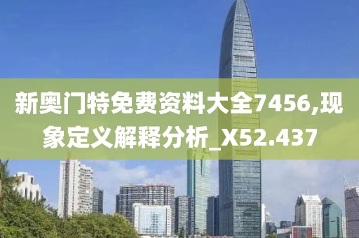 新奧門特免費資料大全7456,現象定義解釋分析_X52.437