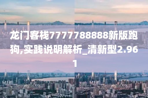 龍門客棧7777788888新版跑狗,實踐說明解析_清新型2.961