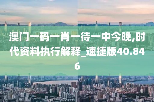 澳門一碼一肖一待一中今晚,時代資料執行解釋_速捷版40.846