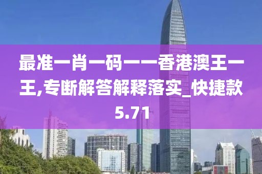 最準一肖一碼一一香港澳王一王,專斷解答解釋落實_快捷款5.71