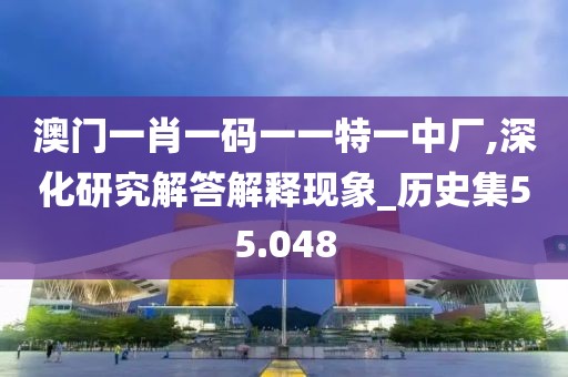 澳門一肖一碼一一特一中廠,深化研究解答解釋現象_歷史集55.048