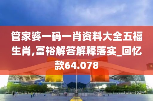 管家婆一碼一肖資料大全五福生肖,富裕解答解釋落實_回憶款64.078