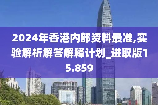 2024年香港內部資料最準,實驗解析解答解釋計劃_進取版15.859