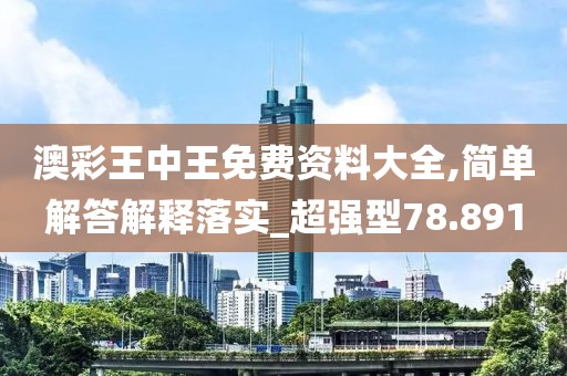澳彩王中王免費資料大全,簡單解答解釋落實_超強型78.891