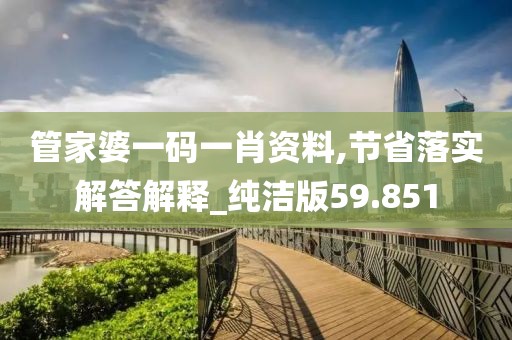 管家婆一碼一肖資料,節省落實解答解釋_純潔版59.851