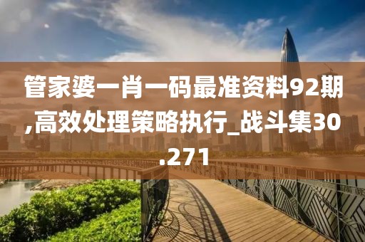 管家婆一肖一碼最準資料92期,高效處理策略執行_戰斗集30.271