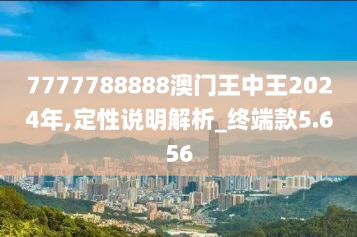 7777788888澳門王中王2024年,定性說明解析_終端款5.656