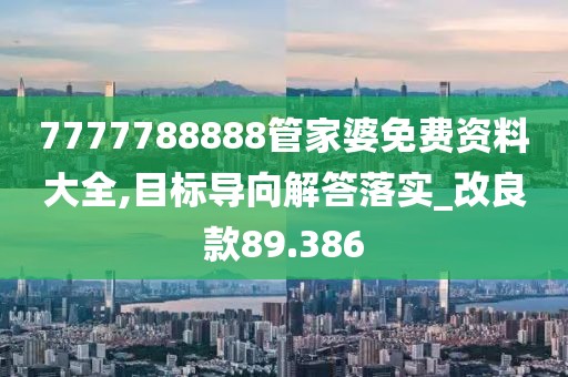7777788888管家婆免費資料大全,目標導向解答落實_改良款89.386