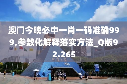 澳門今晚必中一肖一碼準確999,參數化解釋落實方法_Q版92.265