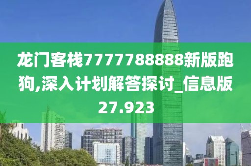龍門客棧7777788888新版跑狗,深入計劃解答探討_信息版27.923