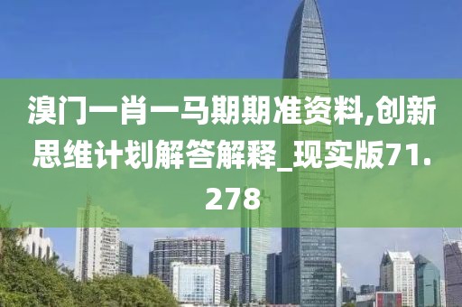 溴門一肖一馬期期準資料,創新思維計劃解答解釋_現實版71.278