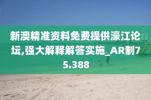 新澳精準資料免費提供濠江論壇,強大解釋解答實施_AR制75.388