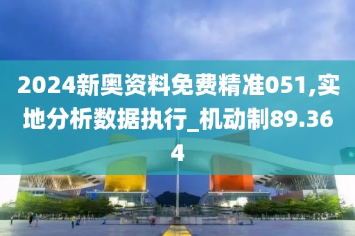 2024新奧資料免費精準051,實地分析數據執行_機動制89.364