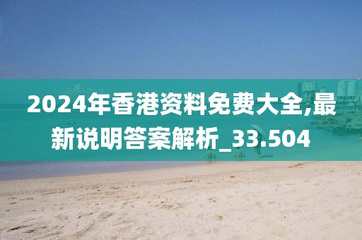 2024年香港資料免費大全,最新說明答案解析_33.504