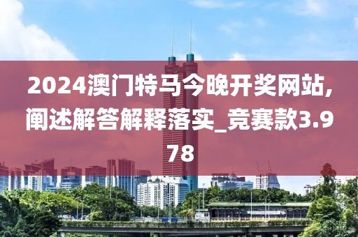 2024澳門特馬今晚開獎網站,闡述解答解釋落實_競賽款3.978