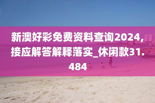 新澳好彩免費資料查詢2024,接應解答解釋落實_休閑款31.484