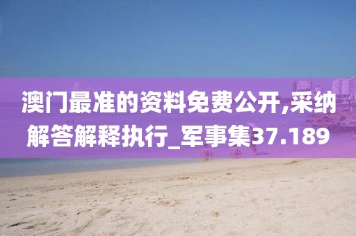 澳門最準的資料免費公開,采納解答解釋執行_軍事集37.189