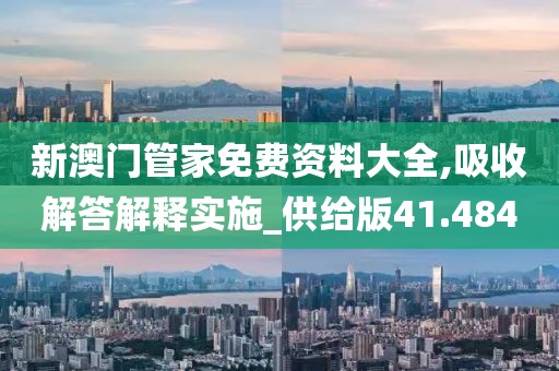 新澳門管家免費資料大全,吸收解答解釋實施_供給版41.484