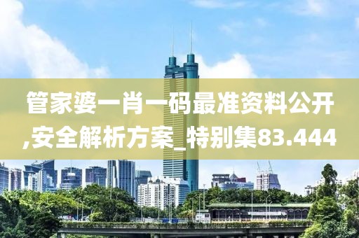 管家婆一肖一碼最準資料公開,安全解析方案_特別集83.444