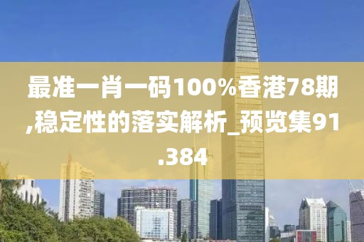 最準一肖一碼100%香港78期,穩定性的落實解析_預覽集91.384