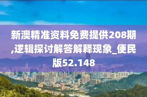 新澳精準資料免費提供208期,邏輯探討解答解釋現象_便民版52.148
