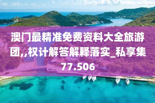 澳門最精準免費資料大全旅游團,,權計解答解釋落實_私享集77.506
