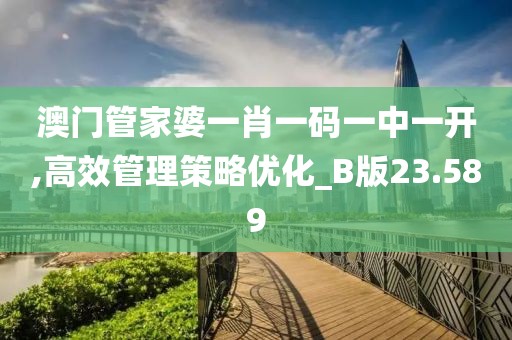 澳門管家婆一肖一碼一中一開,高效管理策略優化_B版23.589