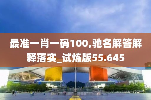 最準一肖一碼100,馳名解答解釋落實_試煉版55.645