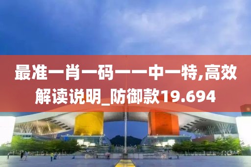 最準一肖一碼一一中一特,高效解讀說明_防御款19.694