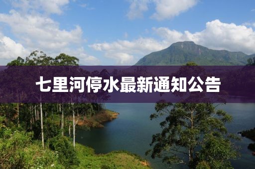 七里河停水最新通知公告