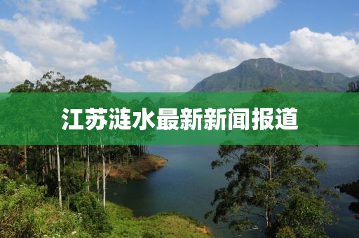 江蘇漣水最新新聞報道