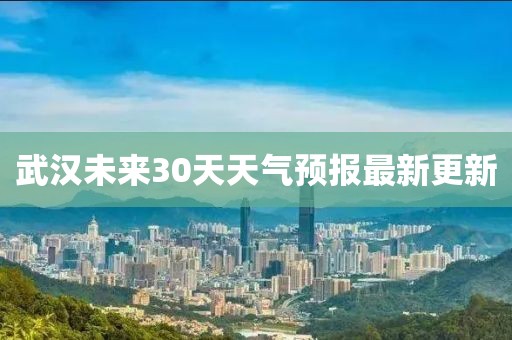 武漢未來30天天氣預報最新更新