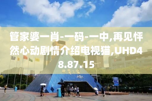 管家婆一肖-一碼-一中,再見怦然心動劇情介紹電視貓,UHD48.87.15